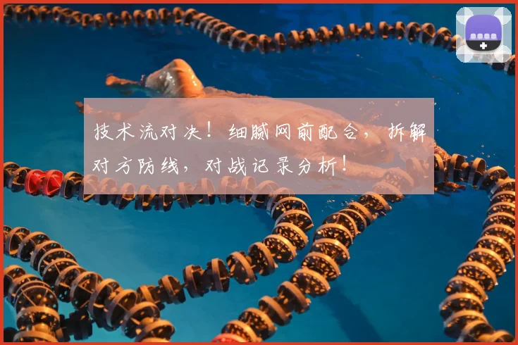 技术流对决！细腻网前配合，拆解对方防线，对战记录分析！
