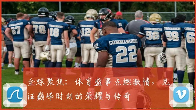 全球聚焦：体育盛事点燃激情，见证巅峰时刻的荣耀与传奇