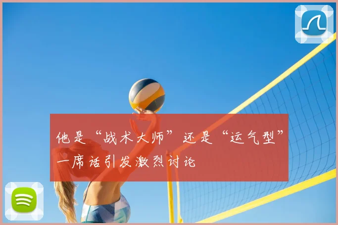 他是“战术大师”还是“运气型”一席话引发激烈讨论