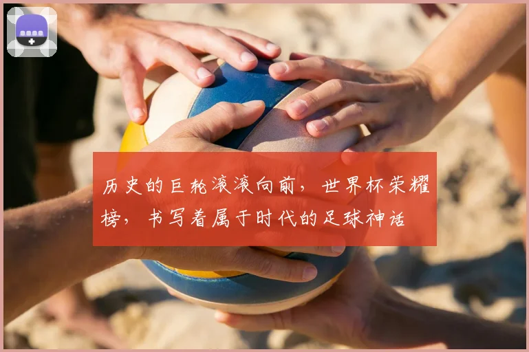历史的巨轮滚滚向前，世界杯荣耀榜，书写着属于时代的足球神话