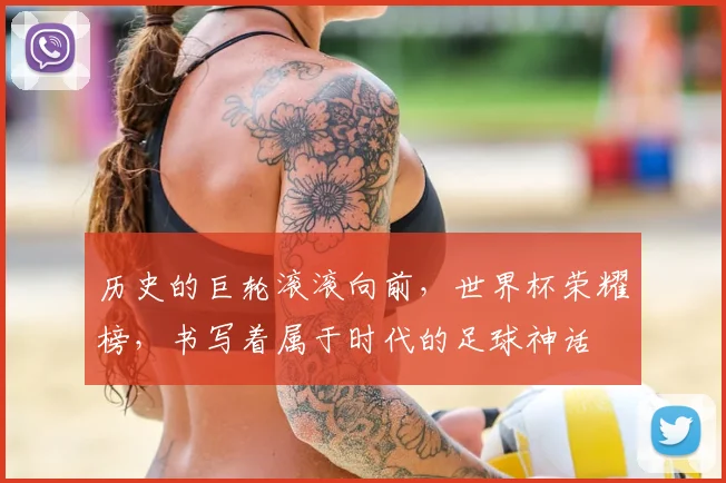 历史的巨轮滚滚向前，世界杯荣耀榜，书写着属于时代的足球神话