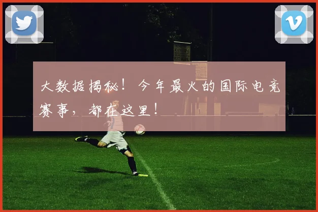大数据揭秘！今年最火的国际电竞赛事，都在这里！