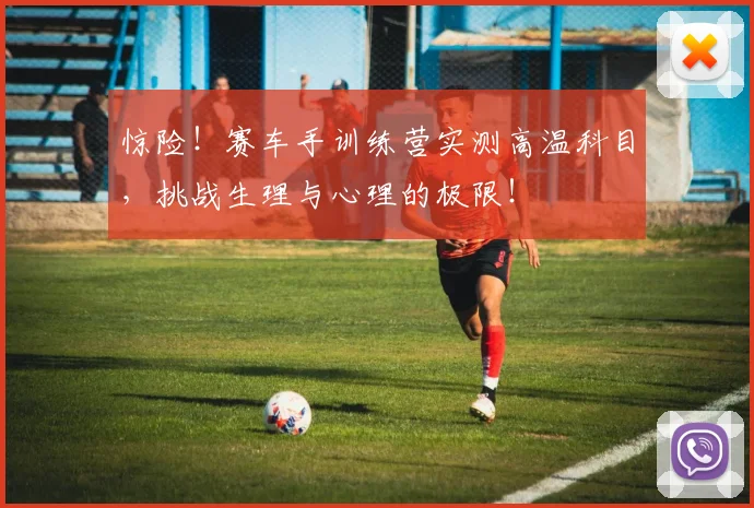 惊险！赛车手训练营实测高温科目，挑战生理与心理的极限！