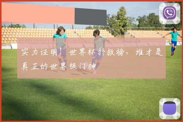 实力证明！世界杯扑救榜，谁才是真正的世界级门神