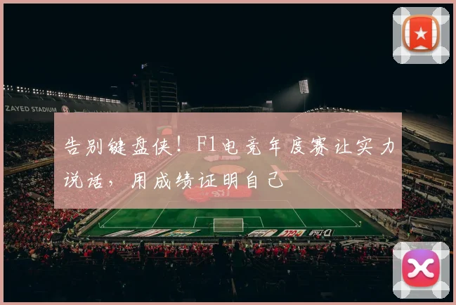 告别键盘侠！F1电竞年度赛让实力说话，用成绩证明自己