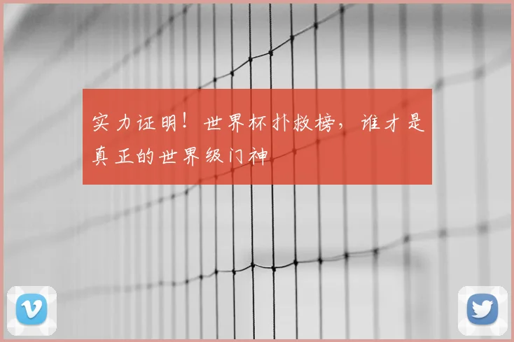 实力证明！世界杯扑救榜，谁才是真正的世界级门神