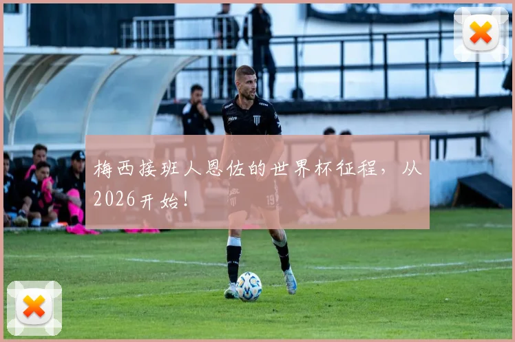 梅西接班人恩佐的世界杯征程，从2026开始！