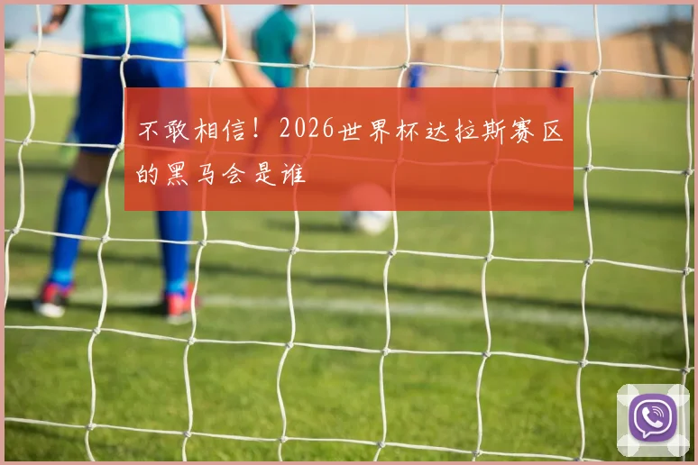 不敢相信!2026世界杯达拉斯赛区的黑马会是谁