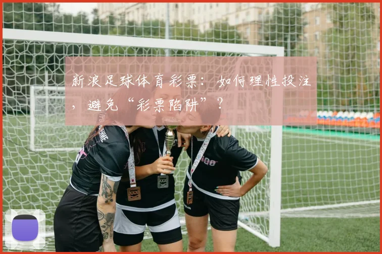 新浪足球体育彩票：如何理性投注，避免“彩票陷阱”？