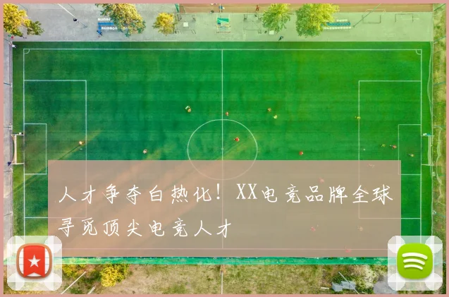 人才争夺白热化！XX电竞品牌全球寻觅顶尖电竞人才